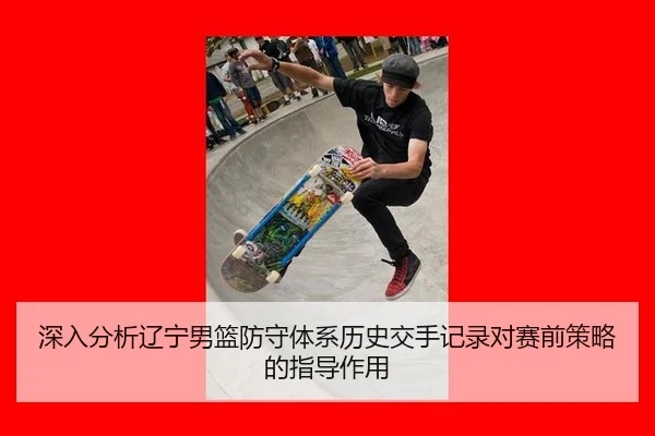 深入分析辽宁男篮防守体系历史交手记录对赛前策略的指导作用